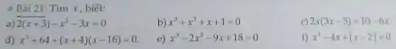 - Bài 21: Tìm x, biết:
2(x+3)-x^2-3x=0
b) x^3+x^2+x+1=0
c) 2x(3x-5)=10-6x
x^3+64+(x+4)(x-16)=0
e) x^3-2x^2-9x+18=0
f) x^3-4x+(x-2)=0