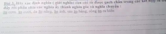 Bài 3. Hãy xác định nghĩa ( giải nghĩa) của các tứ được gạch chân trong các kết hợp tư au
đây rồi phân chia các nghĩa ấy thành nghĩa gốc và nghĩa chuyến :
ǎn biên
__