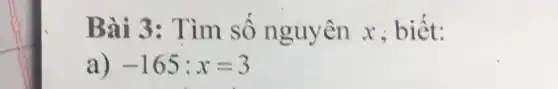 Bài 3: T im sô nguyên x ; biết:
a) -165:x=3