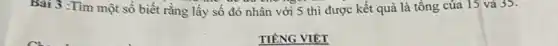 Bài 3 :Tìm một số biết rằng lấy số đó nhân với 5 thì được kết quả là tổng của 15 và 35.
TIÊNG VIÊT