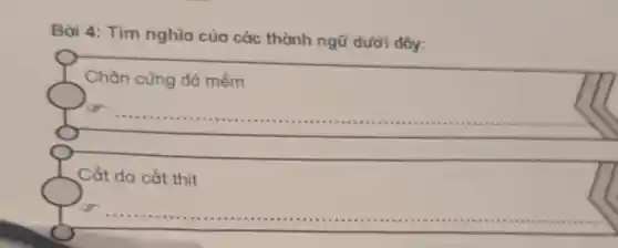 Bài 4: Tìm nghĩa của các thành ngữ dưới dây:
Chân cứng đá mềm
Cắt da cắt thịt
__