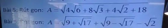 Bài 5: Rút gọn: A=sqrt (4)sqrt (6)+8sqrt (3)+4sqrt (2)+18
Bài.6: Fút gon: A=sqrt (9+sqrt (17))+sqrt (9-sqrt (17))-sqrt (2)