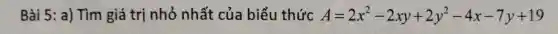 Bài 5: a) Tìm giá trị nhỏ nhất của biểu thức A=2x^2-2xy+2y^2-4x-7y+19