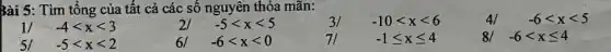 Bài 5: Tìm tổng của tất cả các số nguyên thỏa mãn:
1/ -4lt xlt 3	21 -5lt xlt 5	31 -10lt xlt 6	4/ -6lt xlt 5
51 -5lt xlt 2	61 -6lt xlt 0	71	-1leqslant xleqslant 4	81 -6lt xleqslant 4