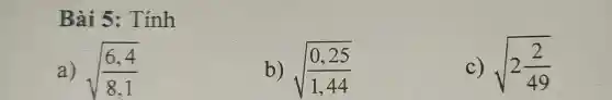 Bài 5 : Tính
a) sqrt ((6,4)/(8,1))
b) sqrt ((0,25)/(1,44))
C) sqrt (2(2)/(49))