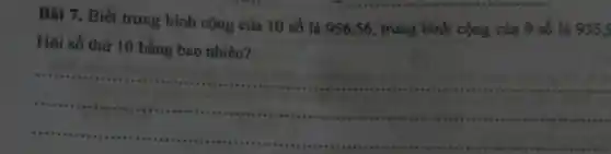 Bài 7. Biết trung bình cộng của 10 số là 956,56, trung bình cộng của 9 số là 935 S
Hỏi số thứ 10 bằng bao nhiêu?
__