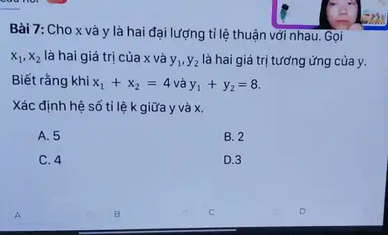 Bài 7: Cho x và y là hai đại lượng tỉ lệ thuận với nhau. Goi
x_(1),x_(2) là hai giá trị của x và
y_(1),y_(2) là hai giá trị tương ứng của y.
Biết rằng khi x_(1)+x_(2)=4 và y_(1)+y_(2)=8
Xác định hệ số tỉ lệ k giữa y và x.
A. 5
B. 2
C. 4
D.3
A
B