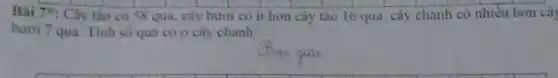 Bài 7*: Cây táo có 58 qua, cây bươi có ít hơn cây tảo 16 qua cây chanh có nhiều hơn cá
bươi 7 quả. Tính số quá có o cây chanh
at qual
__