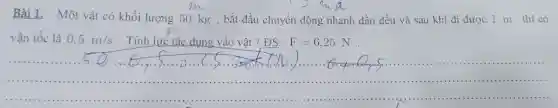 Bài1. Một vật có khối lượng 50 kg , bắt đầu chuyển động nhanh dần đều và sau khi đi được 1 m thì có
-2sqrt (2)
vận tốc là 0,5m/s . Tính lực tác dụng vào vật ? ĐS: F=6,25N