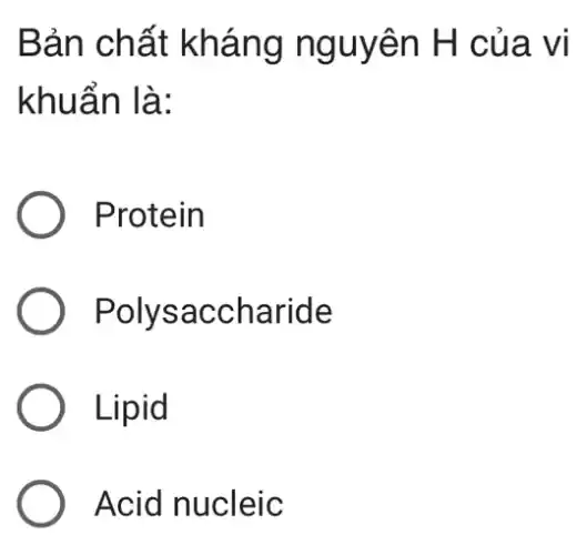 Bản chất kháng nguyên H của vi
khuẩn là:
) Protein
Polysa ccharide
Lipid
Acid nucleic