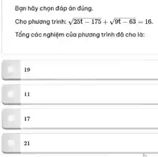 Bạn hủy chọn đáp án đúng.
Cho phương trình: sqrt (25t-175)+sqrt (9t-63)=16
Tổng các nghiệm của phương trình đã cho là:
19
11
21