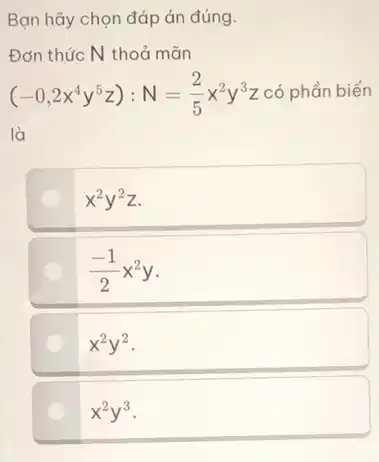 Bạn hãy chọn đáp án đúng.
Đơn thức N thoả mãn
(-0,2x^4y^5z):N=(2)/(5)x^2y^3z có phần biến
là
x^2y^2z
(-1)/(2)x^2y
x^2y^2
x^2y^3