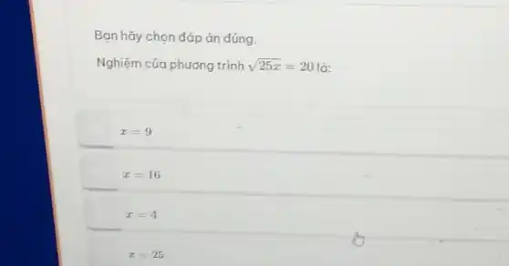 Bạn hãy chọn đáp án đúng.
Nghiệm của phương trình sqrt (25x)=20 là:
x=9
x=16
x=4
x=25