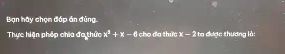 Bạn hãy chọn đáp án đúng.
Thực hiện phép chia đa thức x^2+x-6 cho đa thức x-2 ta được thương lò: