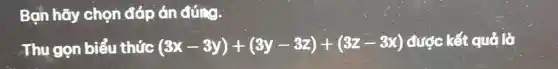 Bạn hãy chọn đáp án đúng.
Thu gọn biểu thức (8x-3y)+(3y-3z)+(3z-3x) được kết quả là