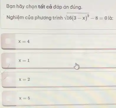 Bạn hãy chọn tất cả đáp án đúng.
Nghiệm của phương trình sqrt (16(3-x)^2)-8=0 là:
x=4
x=1
x=2
x=5