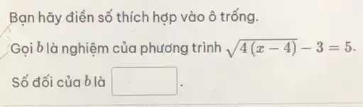 Bạn hãy điền số thích hợp vào ô trống.
Gọi b là nghiệm của phương trình sqrt (4(x-4))-3=5
Số đối của b là square