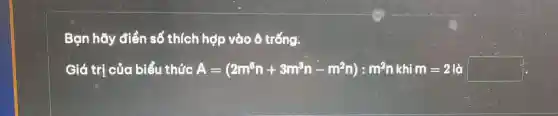 Bạn hãy điền số thích hợp vào ô trống.
Giá trị của biểu thức A=(2m^6n+3m^3n-m^2n):m^2n khí m=2 square