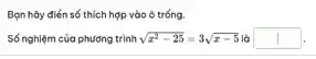 Bạn hãy điển số thích hợp vào ô trống.
Số nghiệm của phương trình sqrt (x^2-25)=3sqrt (x-5) lò square 
.