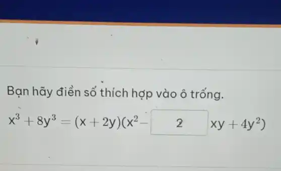 Bạn hãy điền số thích hợp vào ô trống.
x^3+8y^3=(x+2y)(x^2-2xy+4y^2)