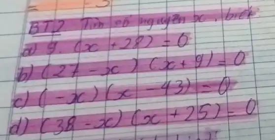 BT2 Tim só nguyen x , biek
a) 9 cdot(x+28)=0 
b) (27-x)(x+9)=0 
c) (-x)(x-43)=0 
d) (38-x)(x+25)=0