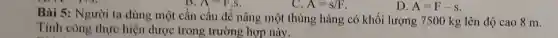 c A=s/F
D. A=F-s
B. A=F.S
Bài 5:Người ta dùng một cần cẩu đề nâng một thùng hàng có khối lượng 7500 kg lên độ cao 8 m.
Tính công thực hiện được trong trường hợp này.