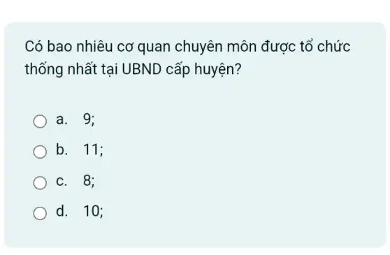 Có bao nhiêu cơ quan chuyên môn được tổ chức
thống nhất tại UBND cấp huyện?
a. 9;
b. 11;
c. 8;
d. 10;