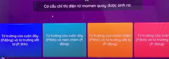 Cơ cấu chỉ thị điện từ momen quay được sinh ra:
Từ trường của c cuộn dây
(Pđộng) và từ trường sắt
từ (P. tĩnh)
Từ trường của cuộn dây
(P.tĩnh) và nam châm (P.
động)
Từ trường của cnam châm
(P.tĩnh) và từ trường sắt từ
(P. động)
Từ trường của cuộ
(P.tĩnh) và từ trường
(P. động)