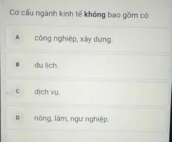 Cơ cấu ngành kinh tế không bao gồm có
A công nghiệp, xây dựng.
B du lịch.
C dịch vụ.
D nông, lâm , ngư nghiệp.