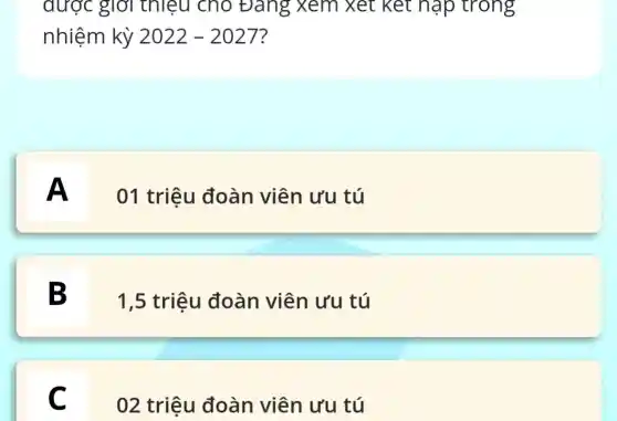 được giới thiệu cho Đảng xem Xét Kết hập trong
nhiệm kỳ 2022-2027
A
01 triệu đoàn viên ưu tú
B
1,5 triệu đoàn viên ưu tú
C C
02 triệu đoàn viên ưu tú