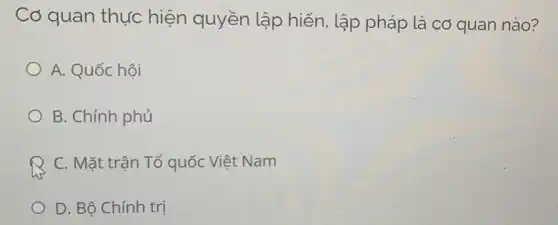 Cơ quan thực hiện quyền lập hiến, lập pháp là có quan nào?
A. Quốc hội
B. Chính phủ
C. Mặt trận Tổ quốc Việt Nam
D. Bộ Chính trị