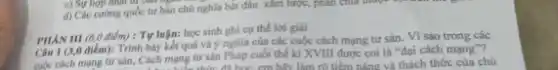 c) Sy hop nhill
d) Các curong quốc tư bản chú nghĩa bắt đầu xâm lược,phân chia thuộc sực của
PHAN III (6,0 điếm): Tự luận: học sinh ghi cụ thể lời giải
Câu 1 (3,0 điếm):Trình bày kết quá và ý nghĩa của các cuộc cách mạng tư sản. Vì sao trong các
cuộc cách mạng tư sản, Cách mạng tư sản Pháp cuối thể kỉ XVIII được coi là "đại cách mạng "?
ng tư sản P học em hãy làm rõ tiềm nǎng và thách thức của chủ