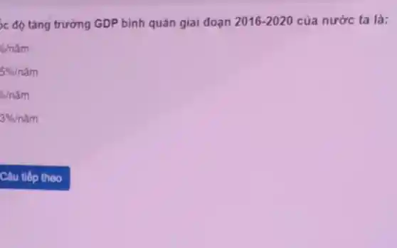 c độ tǎng trường GDP bình quân giai doan 2016-2020 của nước ta là:
6/ncheck (a)m
5% /ncheck (a)m
1/6tilde (a)m
3% /ncheck (a)m