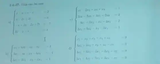 c)  ) x_(1)-2x_(2)+x_(3)+x_(4)=1 2x_(1)-5x_(2)-3x_(3)-2x_(4)=2 -3x_(1)+2x_(2)+x_(3)-2x_(4)=2 2x_(1)+5x_{
2.6.27 Giai các hè sau
a)  ) x-y+z-t=2 x-2z+2t=0 -x+2y-2z+7z=-7 2x-y-z=3 
I
b)  ) x_(1)+4x_(2)-x_(3)-x_(4)=3 3x_(1)-x_(2)+x_(3)-4x_(4)=-1 2x_(1)-2x_(2)-x_(3)-2x_(1)=1 
d)  ) x_(1)+x_(2)+x_(3)+x_(4)+x_(3)=0 3x_(1)-2x_(2)+x_(3)+x_(4)-x_(5)=0 4x_(1)+3x_(2)+2x_(3)+2x_(4)+x_{2