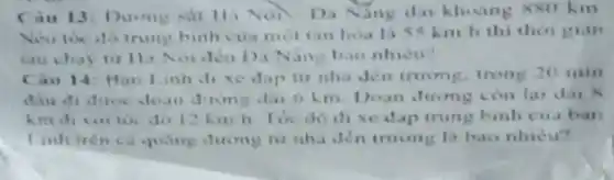 Cau 13. Durng Noi Da Ning da khoang 880 kin
You toc do truny binh cua mot tau hoa liss kin h thi thor gian
tau chay tur lli Nor Jen 1). Nắng bao nhiêu?
Cau 14:Ban Linh dise dap tur nha den trunmg, trong 20 min
mg con lar dai N
xe dap trung binh cua ban
Linh trên ca quang dring tir nha den trung la bao