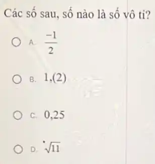 Các số sau, số nào là số vô ti?
A. (-1)/(2)
B. 1,(2)
C. 0,25
D. sqrt (11)