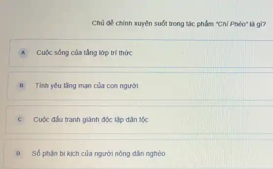 Chủ đề chính xuyên suốt trong tác phẩm "Chí Phèo" là gì?
A Cuộc sống của tầng lớp trí thức
B Tình yêu lãng mạn của con người
C Cuộc đấu tranh giành độc lập dân tộc
D Số phận bi kịch của người nông dân nghèo