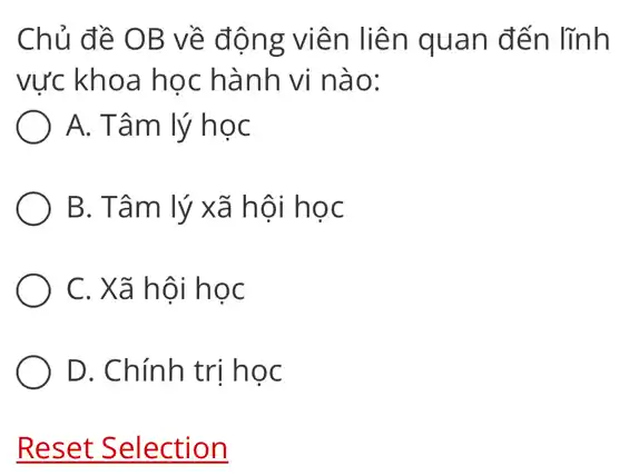 Chủ đề OB về động viên liên quan đến lĩnh
vực khoa học hành vi nào:
A. Tâm lý học
B. Tâm lý xã hội học
C. Xã hội học
D. Chính trị học