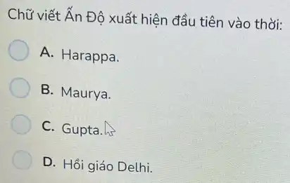 Chữ viết Ấn Độ xuất hiện đầu tiên vào thời:
A. Harappa.
B. Maurya.
C. Gupta. Is
D. Hồi giáo Delhi.