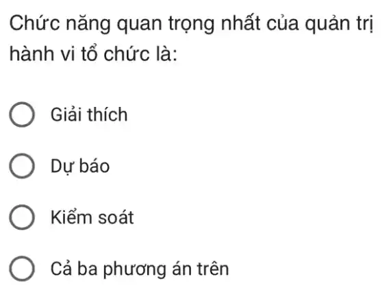 Chức nǎng quan trọng nhất của quản trị
hành vi tổ chức là:
Giải thích
Dự báo
Kiểm soát
Cả ba phương án trên