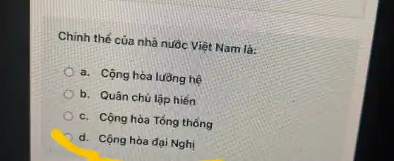 Chính thể của nhE nuac VIEI Nam La:
a. Công hoa lung
b. Quân chu lập
c. Công hòa Tông thens
d. Cộng hoa dai Nghi