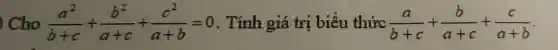 Cho (a^2)/(b+c)+(b^2)/(a+c)+(c^2)/(a+b)=0 . Tính giá trị biểu thức (a)/(b+c)+(b)/(a+c)+(c)/(a+b)