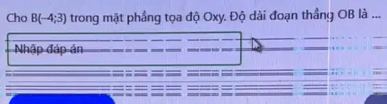 Cho B(-4;3) trong mặt phẳng tọa độ Oxy. Độ dài đoạn thẳng OB là
__
án	- .