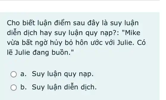 Cho biết luận điểm sau đây là suy luân
diễn dịch hay suy luận quy ke
vừa bất ng ở hủy bỏ hôn ước với Julie. Có
lẽ Julie đang buồn."
a. Suy lu ận quy nạp.
b. Suy luậ n diễn dịch.