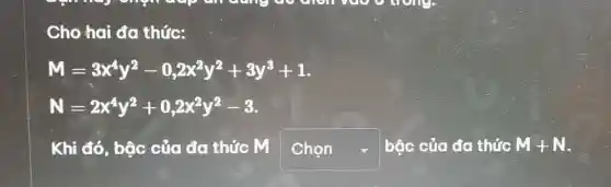 Cho hai đa thức:
M=3x^4y^2-0,2x^2y^2+3y^3+1
N=2x^4y^2+0,2x^2y^2-3
Khi đó, bậc của đa thức M square  - bậc của đa thức M+N