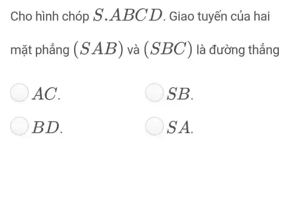 Cho hình chóp S.A BCD . Giao tuyến của hai
mặt phẳng (SAB) và (SBC) là đường thǎng
AC.
SB.
)BD.
S A.