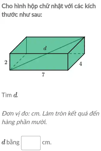 Cho hình hộp chữ nhật với các kích
thước như sau:
Tìm d.
Đơn vị đo : cm. Làm tròn kết quả đến
hàng phần mười.