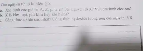 Cho nguyên tử có kí hiệu (}_{16)^32X
a. Xác định các giá trị A, Z , p, n, e? Tên nguyên tố X?Viết cấu hình electron?
b. X là kim loại , phi kim hay khí hiếm?
c. Công thức oxide cao nhât? Công thức hydoxide tương ứng của nguyên tố X.
__