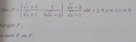 Cho: P=((sqrt (x)+4)/(sqrt (x)+1)-(7)/(2sqrt (x)-2)):(sqrt (x)-3)/(sqrt (x)-1) với xgeqslant 0;xneq 1;xneq 9
Rút gọn P .
30 sánh P và P^2