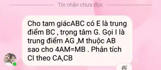 Cho tam giácA BC có E là trung
điểm BC , trọng tâm G. Gọi I là
trung điểm AG ,M thuộc AB
sao cho 4AM=MB . Phân tích
CI theo CA ,CB